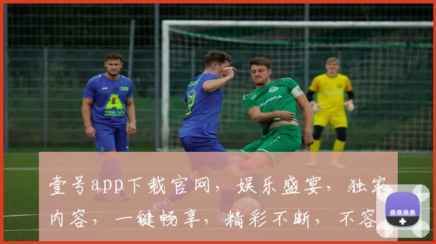 壹号app下载官网，娱乐盛宴，独家内容，一键畅享，精彩不断，不容错过，三重福利，等你来拿