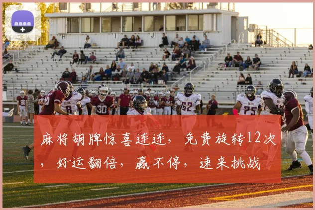 麻将胡牌惊喜连连，免费旋转12次，好运翻倍，赢不停，速来挑战