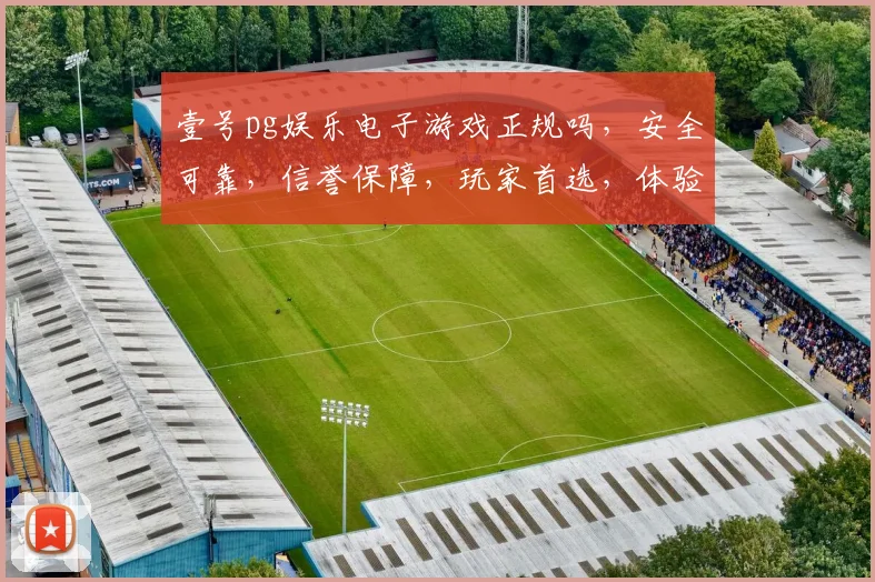 壹号pg娱乐电子游戏正规吗，安全可靠，信誉保障，玩家首选，体验非凡