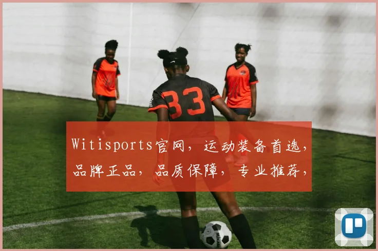 Witisports官网，运动装备首选，品牌正品，品质保障，专业推荐，三重惊喜等你来