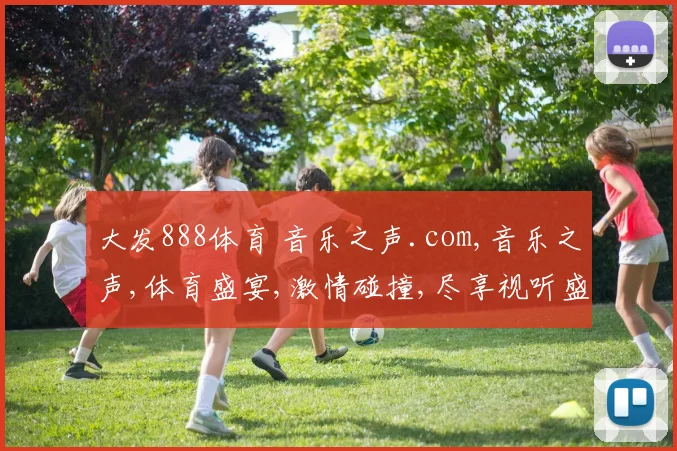 大发888体育 音乐之声.com,音乐之声,体育盛宴,激情碰撞,尽享视听盛宴,一触即发